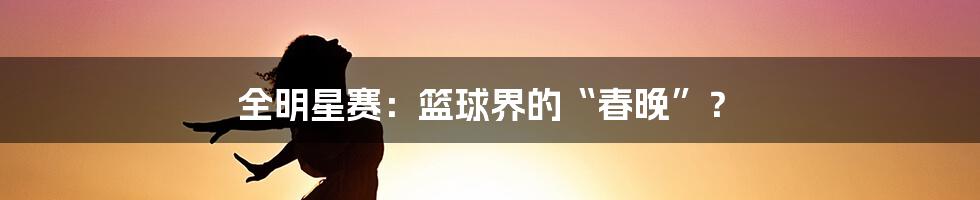 全明星赛:篮球界的“春晚”?