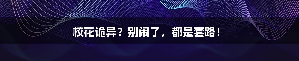 校花诡异?别闹了,都是套路!
