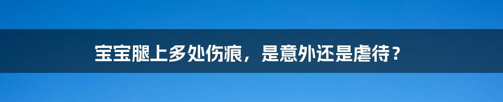 宝宝腿上多处伤痕,是意外还是虐待?