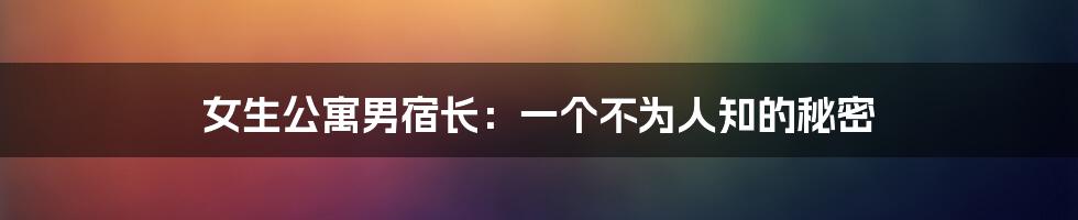 女生公寓男宿长:一个不为人知的秘密