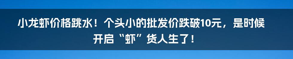 小龙虾价格跳水!个头小的批发价跌破10元,是时候开启“虾”货人生了!