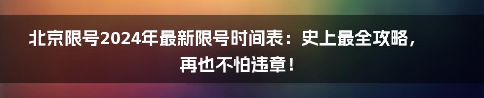 北京限号2024年最新限号时间表:史上最全攻略,再也不怕违章!