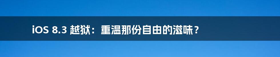 iOS 8.3 越狱:重温那份自由的滋味?
