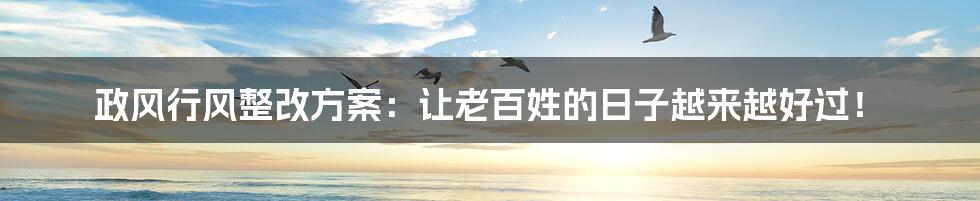 政风行风整改方案:让老百姓的日子越来越好过!