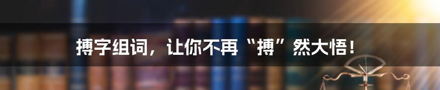 搏字组词,让你不再“搏”然大悟!
