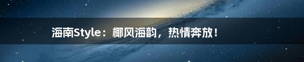 海南Style:椰风海韵,热情奔放!
