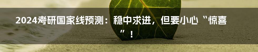 2024考研国家线预测:稳中求进,但要小心“惊喜”!