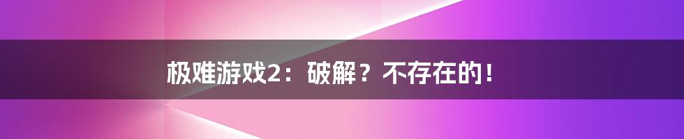 极难游戏2:破解?不存在的!