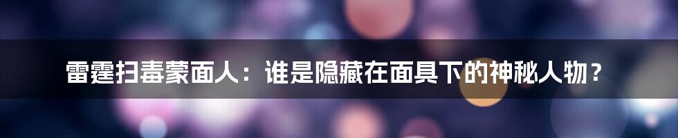 雷霆扫毒蒙面人:谁是隐藏在面具下的神秘人物?