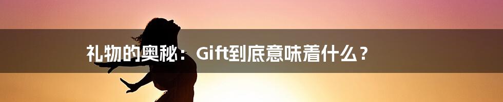 礼物的奥秘:Gift到底意味着什么?