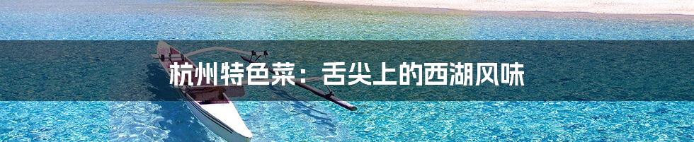 杭州特色菜:舌尖上的西湖风味