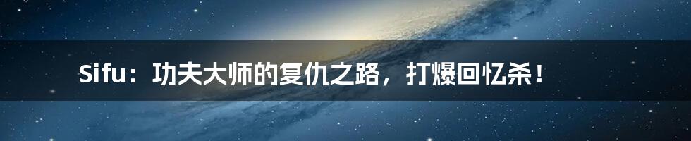 Sifu:功夫大师的复仇之路,打爆回忆杀!