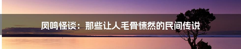 凤鸣怪谈:那些让人毛骨悚然的民间传说