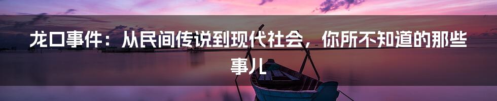 龙口事件:从民间传说到现代社会,你所不知道的那些事儿