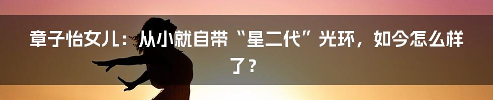章子怡女儿:从小就自带“星二代”光环,如今怎么样了?