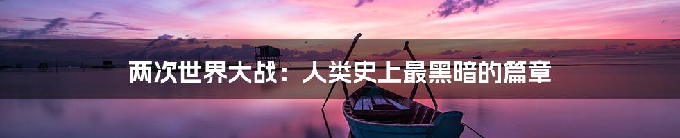 两次世界大战:人类史上最黑暗的篇章