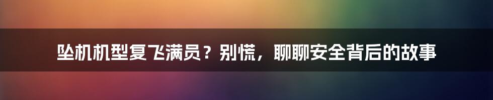 坠机机型复飞满员?别慌,聊聊安全背后的故事