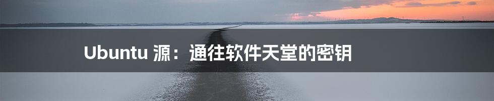 Ubuntu 源:通往软件天堂的密钥