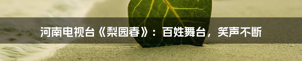 河南电视台《梨园春》:百姓舞台,笑声不断