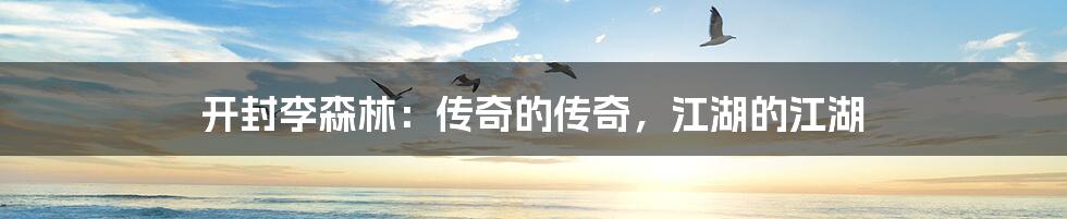 开封李森林:传奇的传奇,江湖的江湖
