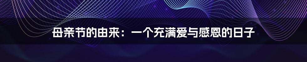 母亲节的由来:一个充满爱与感恩的日子