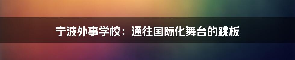 宁波外事学校:通往国际化舞台的跳板
