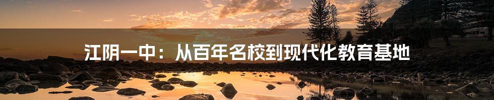 江阴一中:从百年名校到现代化教育基地