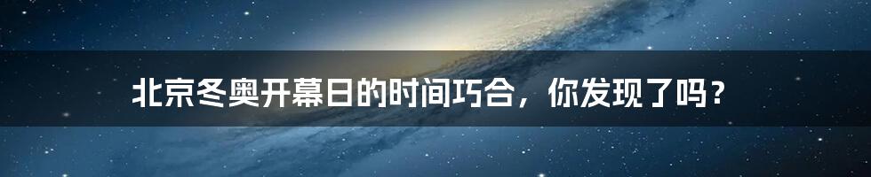 北京冬奥开幕日的时间巧合,你发现了吗?
