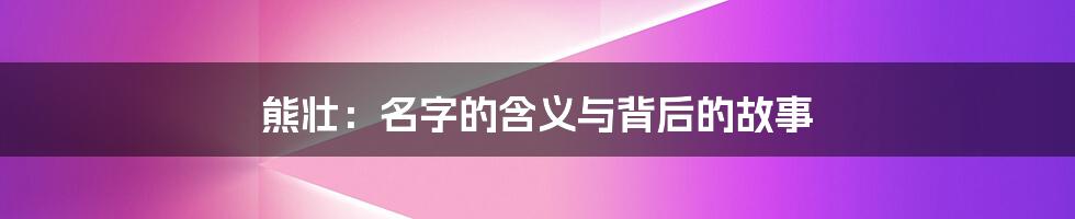 熊壮:名字的含义与背后的故事