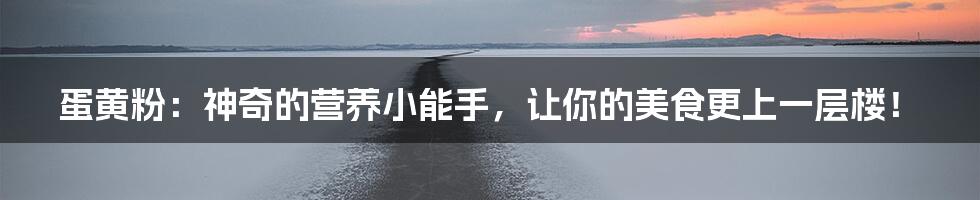 蛋黄粉:神奇的营养小能手,让你的美食更上一层楼!