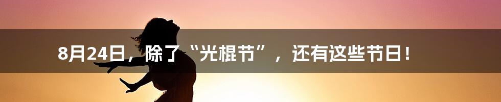 8月24日,除了“光棍节”,还有这些节日!