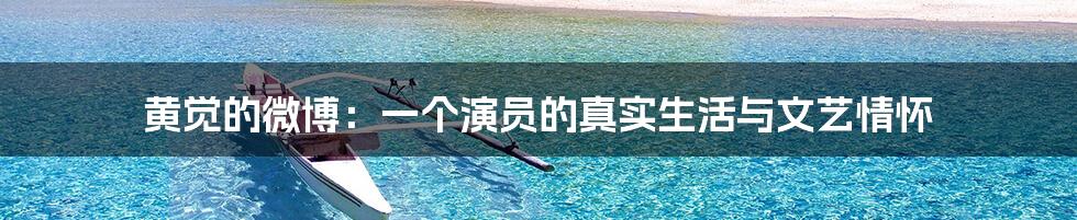 黄觉的微博:一个演员的真实生活与文艺情怀