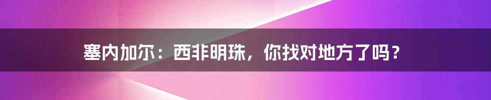 塞内加尔:西非明珠,你找对地方了吗?