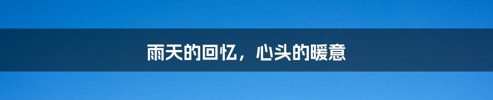 雨天的回忆,心头的暖意