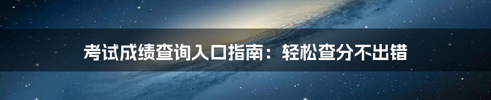考试成绩查询入口指南：轻松查分不出错