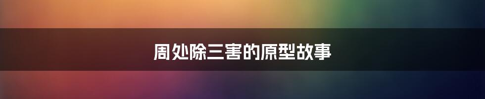 周处除三害的原型故事
