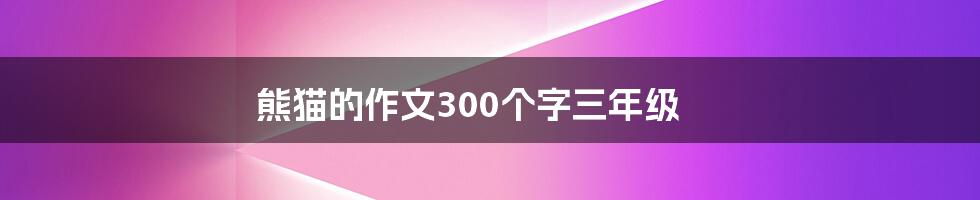 熊猫的作文300个字三年级