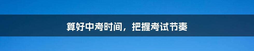 算好中考时间,把握考试节奏