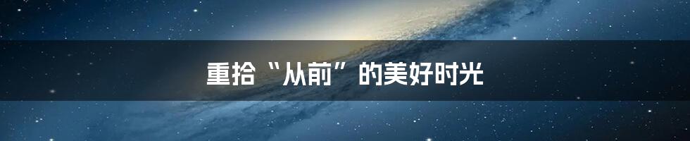 重拾“从前”的美好时光