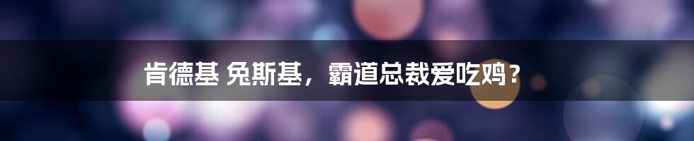 肯德基 兔斯基，霸道总裁爱吃鸡？