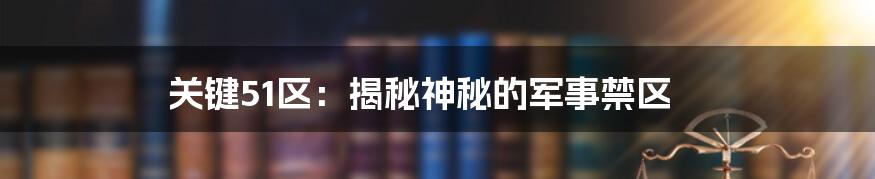 关键51区:揭秘神秘的军事禁区