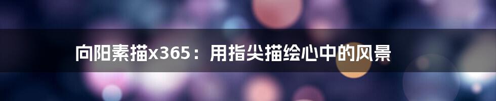 向阳素描x365:用指尖描绘心中的风景