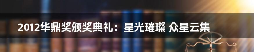 2012华鼎奖颁奖典礼:星光璀璨 众星云集