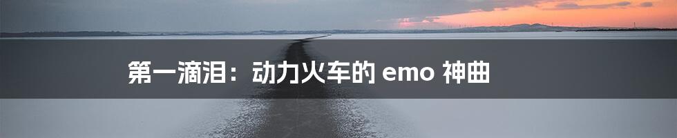第一滴泪:动力火车的 emo 神曲