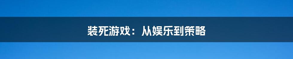 装死游戏:从娱乐到策略