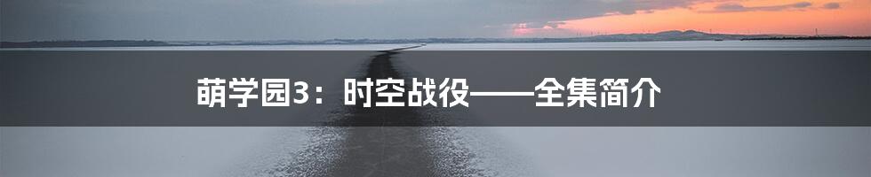 萌学园3:时空战役——全集简介