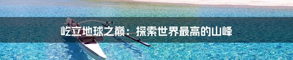 屹立地球之巅:探索世界最高的山峰