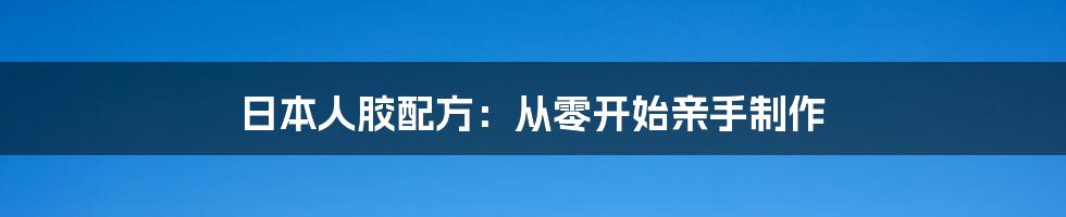 日本人胶配方:从零开始亲手制作