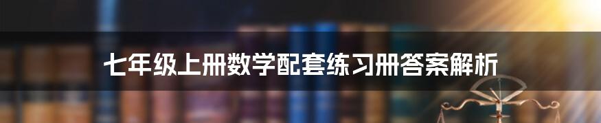 七年级上册数学配套练习册答案解析