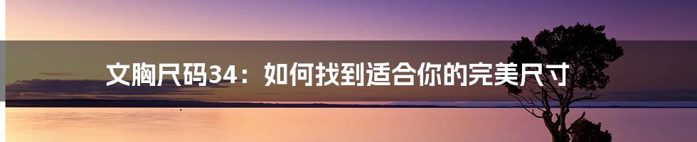 文胸尺码34:如何找到适合你的完美尺寸